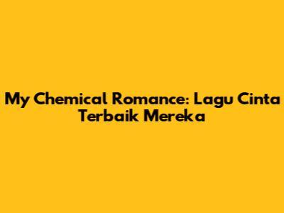 My Chemical Romance: Lagu Cinta Terbaik Mereka