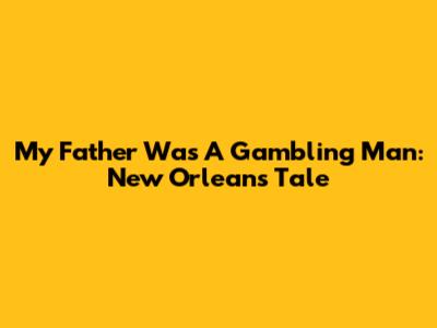 My Father Was A Gambling Man: New Orleans Tale