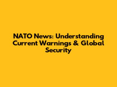 NATO News: Understanding Current Warnings & Global Security