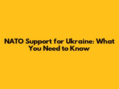 NATO Support for Ukraine: What You Need to Know