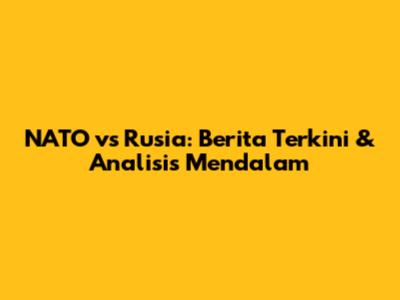 NATO vs Rusia: Berita Terkini & Analisis Mendalam
