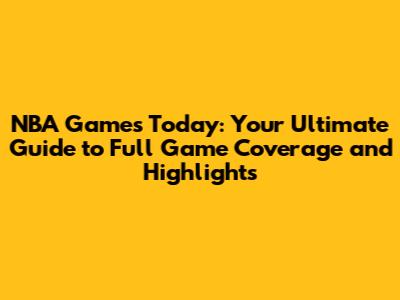 NBA Games Today: Your Ultimate Guide to Full Game Coverage and Highlights