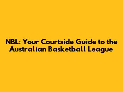 NBL: Your Courtside Guide to the Australian Basketball League