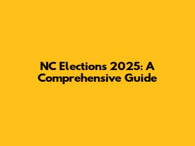 NC Elections 2025: A Comprehensive Guide