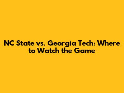 NC State vs. Georgia Tech: Where to Watch the Game