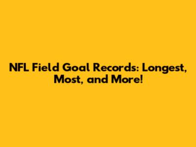 NFL Field Goal Records: Longest, Most, and More!