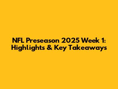 NFL Preseason 2025 Week 1: Highlights & Key Takeaways
