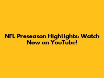 NFL Preseason Highlights: Watch Now on YouTube!