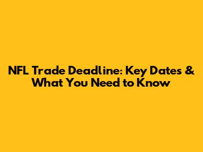 NFL Trade Deadline: Key Dates & What You Need to Know