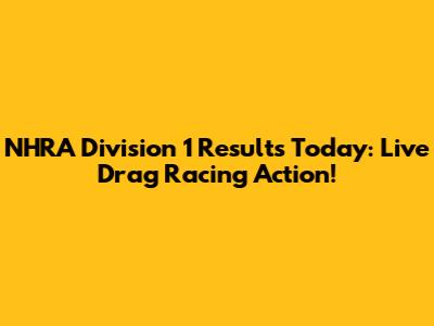 NHRA Division 1 Results Today: Live Drag Racing Action!