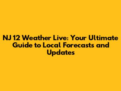 NJ 12 Weather Live: Your Ultimate Guide to Local Forecasts and Updates
