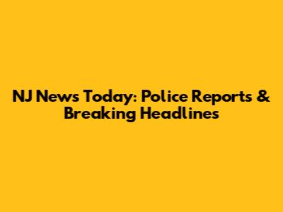 NJ News Today: Police Reports & Breaking Headlines