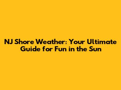 NJ Shore Weather: Your Ultimate Guide for Fun in the Sun