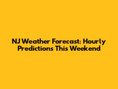 NJ Weather Forecast: Hourly Predictions This Weekend