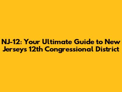 NJ-12: Your Ultimate Guide to New Jersey's 12th Congressional District