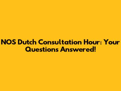 NOS Dutch Consultation Hour: Your Questions Answered!