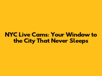 NYC Live Cams: Your Window to the City That Never Sleeps