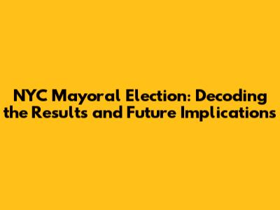 NYC Mayoral Election: Decoding the Results and Future Implications