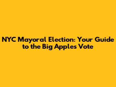 NYC Mayoral Election: Your Guide to the Big Apple's Vote