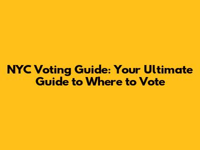NYC Voting Guide: Your Ultimate Guide to Where to Vote