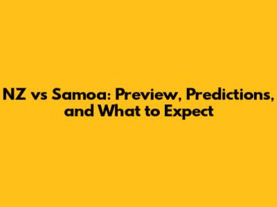 NZ vs Samoa: Preview, Predictions, and What to Expect