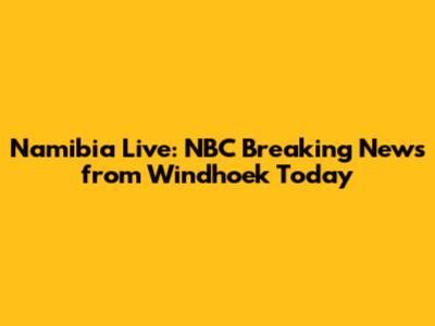 Namibia Live: NBC Breaking News from Windhoek Today