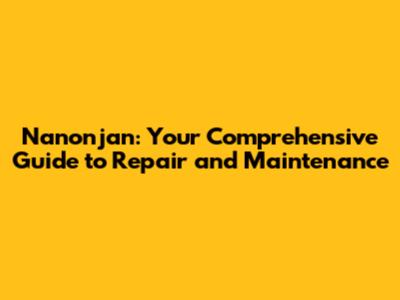 Nanonjan: Your Comprehensive Guide to Repair and Maintenance