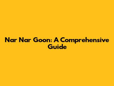 Nar Nar Goon: A Comprehensive Guide