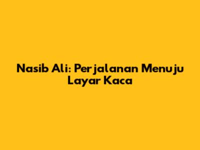 Nasib Ali: Perjalanan Menuju Layar Kaca