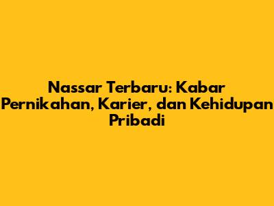 Nassar Terbaru: Kabar Pernikahan, Karier, dan Kehidupan Pribadi