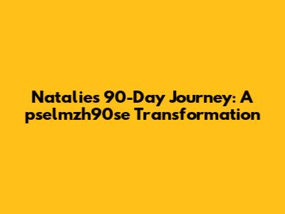 Natalie's 90-Day Journey: A pselmzh90se Transformation