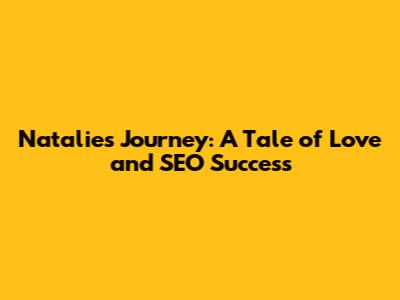 Natalie's Journey: A Tale of Love and SEO Success