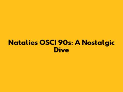 Natalie's OSCI 90s: A Nostalgic Dive