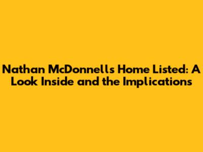 Nathan McDonnell's Home Listed: A Look Inside and the Implications