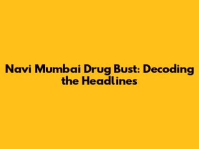 Navi Mumbai Drug Bust: Decoding the Headlines