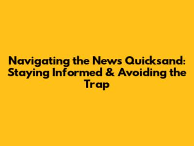 Navigating the News Quicksand: Staying Informed & Avoiding the Trap
