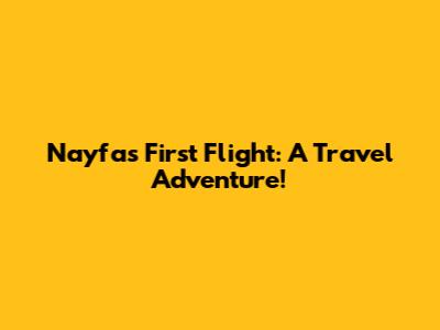 Nayfa's First Flight: A Travel Adventure!