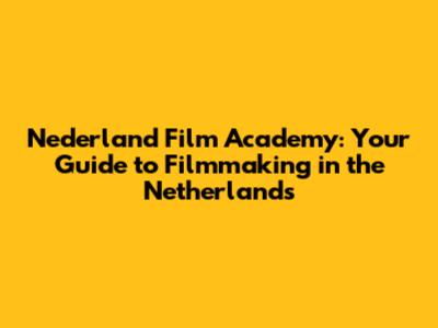 Nederland Film Academy: Your Guide to Filmmaking in the Netherlands