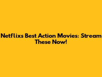 Netflix's Best Action Movies: Stream These Now!