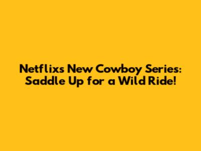 Netflix's New Cowboy Series: Saddle Up for a Wild Ride!