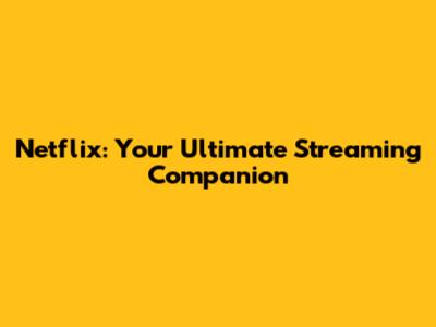 Netflix: Your Ultimate Streaming Companion