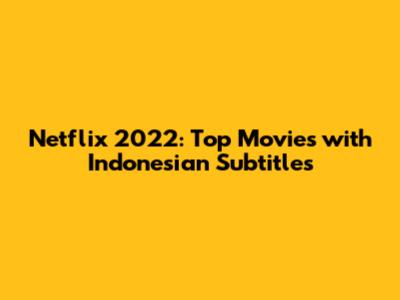 Netflix 2022: Top Movies with Indonesian Subtitles