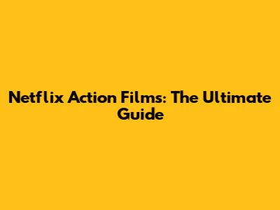 Netflix Action Films: The Ultimate Guide