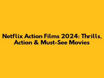 Netflix Action Films 2024: Thrills, Action & Must-See Movies