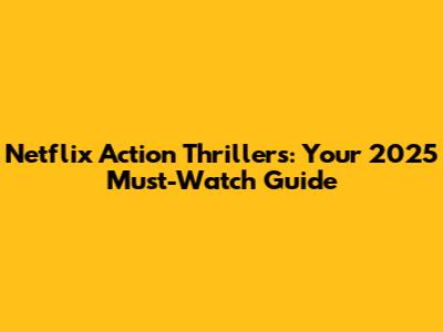 Netflix Action Thrillers: Your 2025 Must-Watch Guide