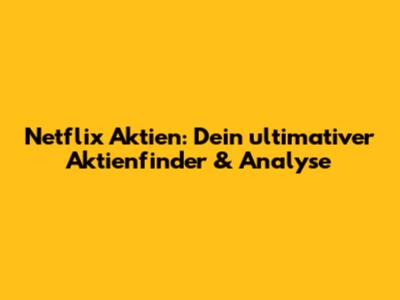 Netflix Aktien: Dein ultimativer Aktienfinder & Analyse