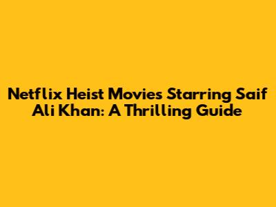 Netflix Heist Movies Starring Saif Ali Khan: A Thrilling Guide