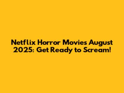 Netflix Horror Movies August 2025: Get Ready to Scream!