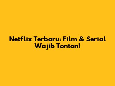 Netflix Terbaru: Film & Serial Wajib Tonton!