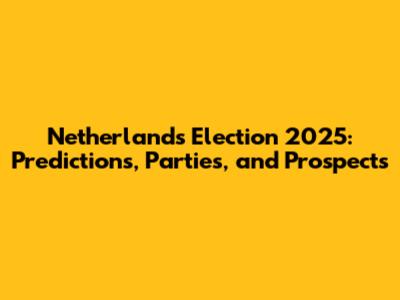 Netherlands Election 2025: Predictions, Parties, and Prospects